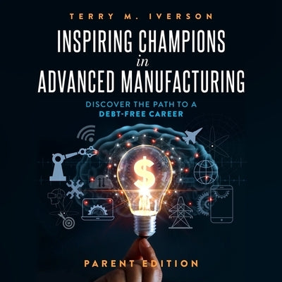 Inspiring Champions in Advanced Manufacturing: Discover the Path to a Debt-Free Career by Iverson, Terry M.