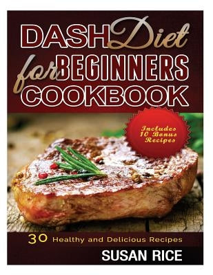 DASH Diet for Beginners Cookbook: 30 Healthy and Delicious Recipes (Includes 10 Bonus Recipes) by Rice, Susan