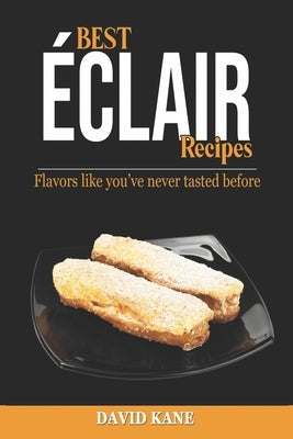 Best Éclair Recipes: Flavors like you've never tasted before by Kane, David