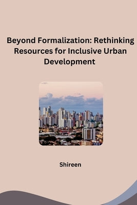 Beyond Formalization: Rethinking Resources for Inclusive Urban Development by Shireen