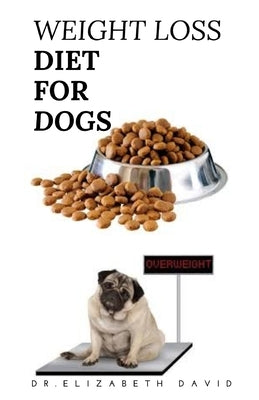 Weight Loss Diet for Dogs: Weight Loss Recipe and Cookbook For Your Canine by David, Dr Elizabeth