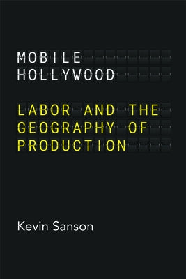 Mobile Hollywood: Labor and the Geography of Production by Sanson, Kevin