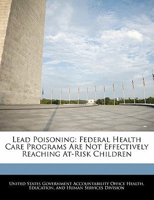 Lead Poisoning: Federal Health Care Programs Are Not Effectively Reaching At-Risk Children by United States Government Accountability
