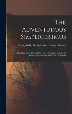The Adventurous Simplicissimus: Being the Description of the Life of a Strange Vagabond Named Melchior Sternfels Von Fechshaim by Grimmelshausen, Hans Jakob Christoph