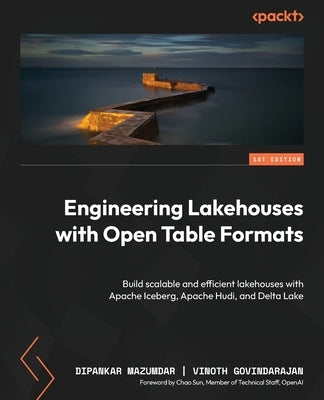 Engineering Lakehouses with Open Table Formats: Build scalable and efficient lakehouses with Apache Iceberg, Apache Hudi, and Delta Lake by Mazumdar, Dipankar