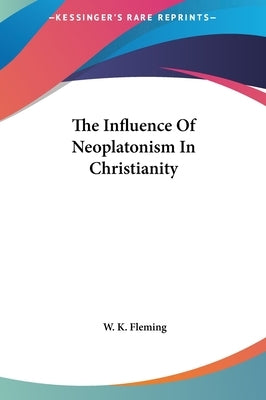 The Influence Of Neoplatonism In Christianity by Fleming, W. K.