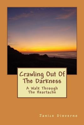 Crawling Out Of The Darkness: A Walk Through The Heartache by Dinverno, Janice a.