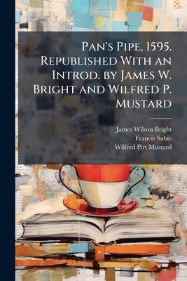 Pan's Pipe, 1595. Republished With an Introd. by James W. Bright and Wilfred P. Mustard by Bright, James Wilson