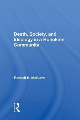 Death, Society, and Ideology in a Hohokam Community by McGuire, Randall H.