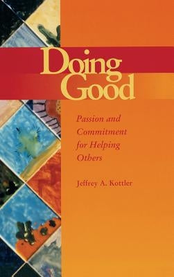 Doing Good: Passion and Commitment for Helping Others by Kottler, Jeffrey A.