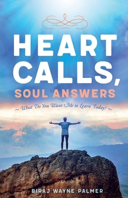 Heart Calls, Soul Answers: What Do You Want Me To Learn Today? by Palmer, Biraj
