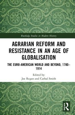 Agrarian Reform and Resistance in an Age of Globalisation: The Euro-American World and Beyond, 1780-1914 by Regan, Joe