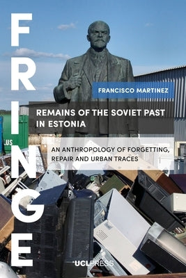 Remains of the Soviet Past in Estonia: An Anthropology of Forgetting, Repair and Urban Traces by Martínez, Francisco