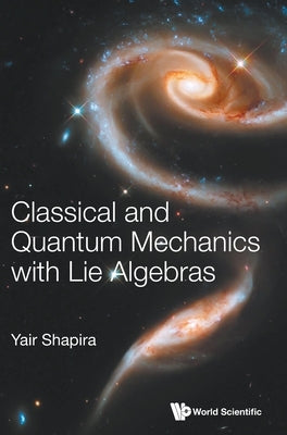 Classical and Quantum Mechanics with Lie Algebras by Shapira, Yair