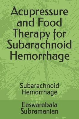 Acupressure and Food Therapy for Subarachnoid Hemorrhage: Subarachnoid Hemorrhage by Subramanian, Easwarabala