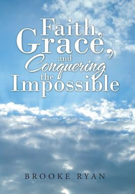 Faith, Grace, and Conquering the Impossible by Ryan, Brooke