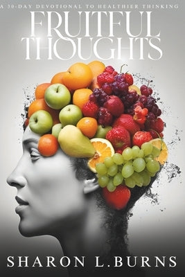 Fruitful Thoughts: A 30-Day Devotional To Healthier Thinking by Burns, Sharon L.