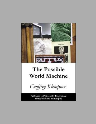 The Possible World Machine: Pathways Program A. Introduction to Philosophy by Klempner, Geoffrey