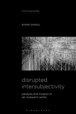 Disrupted Intersubjectivity: Paralysis and Invasion in Ian McEwan's Works by Ionescu, Andrei