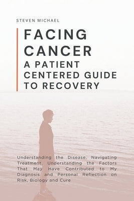 Facing Cancer: A Patient Centered Guide to Recovery by Michael, Steven