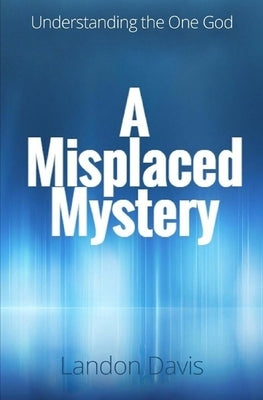 A Misplaced Mystery: Understanding the One God by Davis, Landon