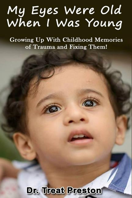 My Eyes Were Old When I was Young: Growing Up With Childhood Memories of Trauma and Fixing Them! by Preston, Treat
