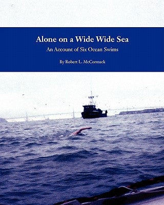 Alone on a Wide Wide Sea: An Account of Six Ocean Swims by McCormack, Robert L.