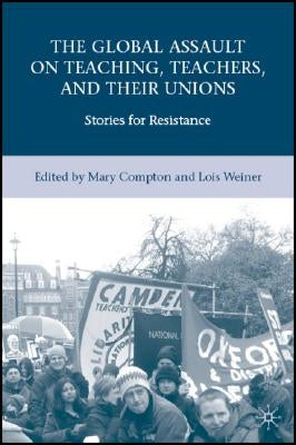 The Global Assault on Teaching, Teachers, and Their Unions: Stories for Resistance by Weiner, L.
