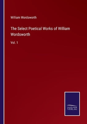 The Select Poetical Works of William Wordsworth: Vol. 1 by Wordsworth, William