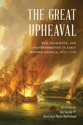 The Great Upheaval: War, Migration, and Transformation in Early Modern America, 1675-1725 by Saxine, Ian