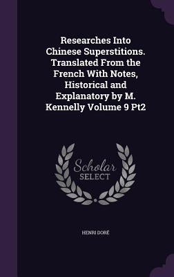 Researches Into Chinese Superstitions. Translated From the French With Notes, Historical and Explanatory by M. Kennelly Volume 9 Pt2 by Doré, Henri