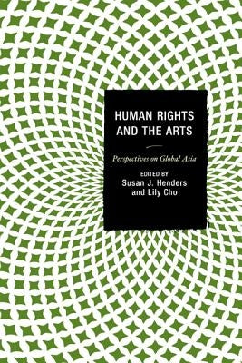 Human Rights and the Arts: Perspectives on Global Asia by Henders, Susan J.