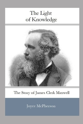 The Light of Knowledge: The Story of James Clerk Maxwell by McPherson, Joyce