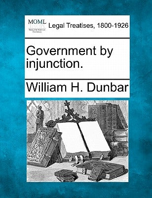 Government by Injunction. by Dunbar, William H.