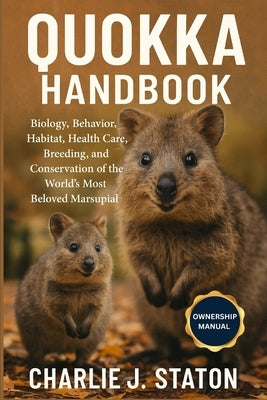 Quokka Handbook: Biology, Behavior, Habitat, Health Care, Breeding, and Conservation of the World's Most Beloved Marsupial by J. Staton, Charlie