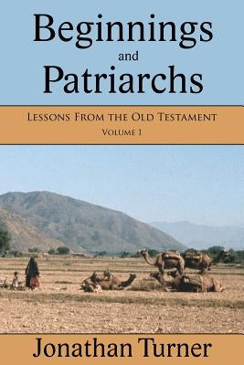 Beginnings and Patriarchs: Lessons From the Old Testament by Turner, Jonathan