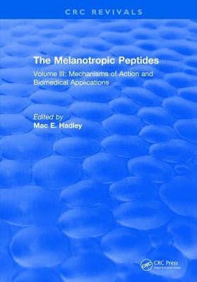 The Melanotropic Peptides: Volume III: Mechanisms of Action and Biomedical Applications by Hadley, M. E.