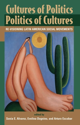 Cultures Of Politics/politics Of Cultures: Revisioning Latin American Social Movements by Alvarez, Sonia E.