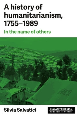 A history of humanitarianism, 1755-1989: In the name of others by Salvatici, Silvia