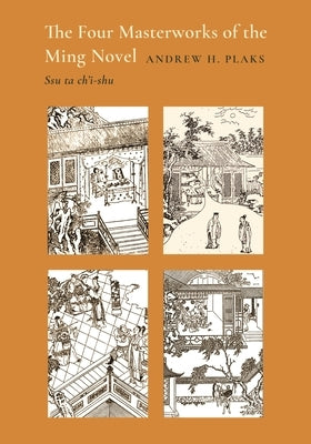 The Four Masterworks of the Ming Novel: Ssu Ta Ch'i-Shu by Plaks, Andrew H.