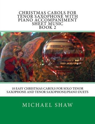 Christmas Carols For Tenor Saxophone With Piano Accompaniment Sheet Music Book 2: 10 Easy Christmas Carols For Solo Tenor Saxophone And Tenor Saxophon by Shaw, Michael