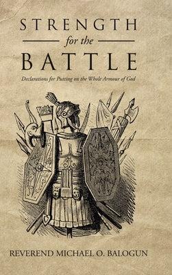 Strength for the Battle: Declarations for Putting on the Whole Armour of God by Balogun, Reverend Michael O.
