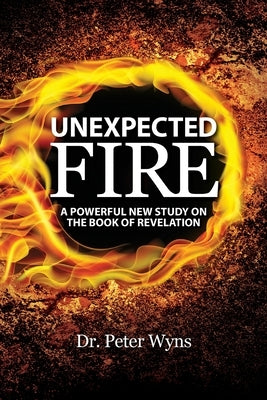 Unexpected Fire: A Powerful New Study on the Book of Revelation by Wyns, Peter