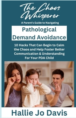 The Chaos Whisperer: A Parent's Guide to Navigating Pathological Demand Avoidance: 10 Hacks That Can Begin to Calm the Chaos and Help Foste by Davis, Hallie Jo