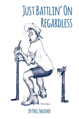 Just Battlin' On Regardless: Uniquely Australian Poetry by Sheather, Phil