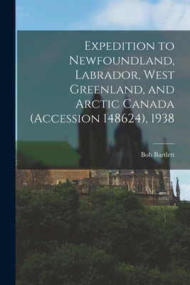 Expedition to Newfoundland, Labrador, West Greenland, and Arctic Canada (Accession 148624), 1938 by Bartlett, Bob 1875-1946