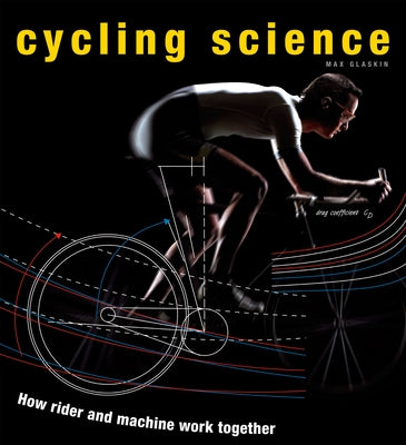 Cycling Science: How Rider and Machine Work Together by Glaskin, Max