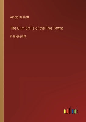The Grim Smile of the Five Towns: in large print by Bennett, Arnold
