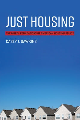 Just Housing: The Moral Foundations of American Housing Policy by Dawkins, Casey J.