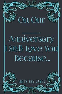 On Our Anniversary I Still Love You Because: A Unique Wedding Anniversary Gift by James, Amber Rae